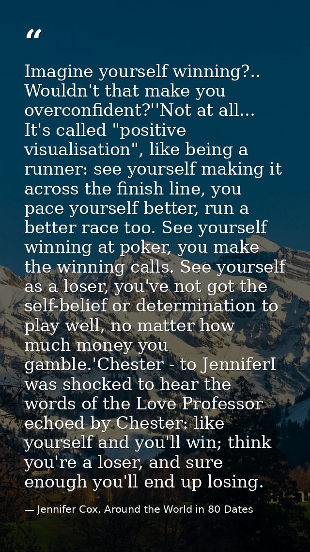 Imagine yourself winning?.. Wouldn't that make you overconfident?''Not at all... It's called "positive visualisation", l — Jennifer Cox, Around the World in 80 Dates
