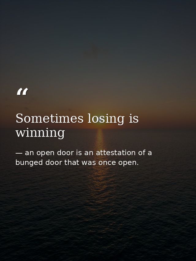 Sometimes losing is winning — an open door is an attestation of a bunged door that was once open.