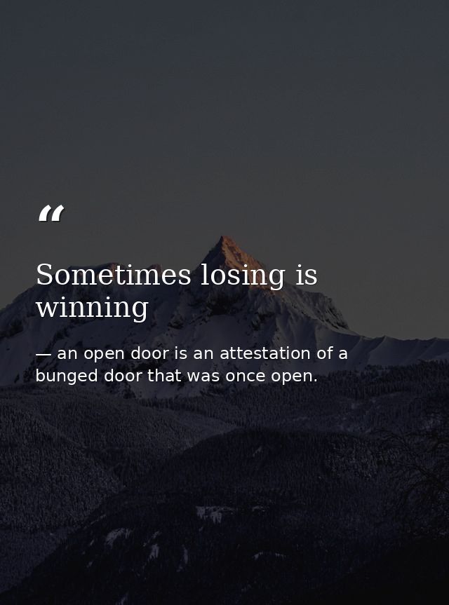 Sometimes losing is winning — an open door is an attestation of a bunged door that was once open.