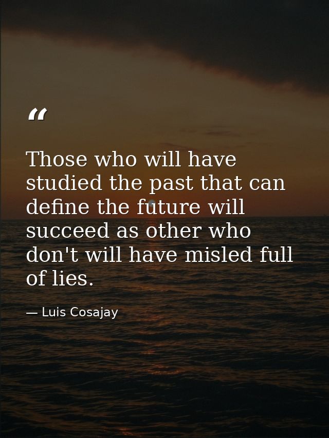Those who will have studied the past that can define the future will succeed as other who don't will have misled full of — Luis Cosajay