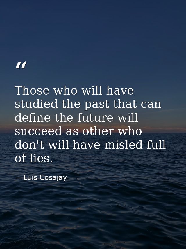 Those who will have studied the past that can define the future will succeed as other who don't will have misled full of — Luis Cosajay