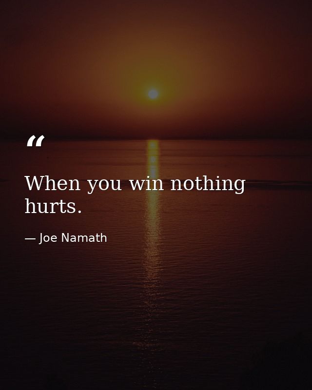 When you win nothing hurts. — Joe Namath