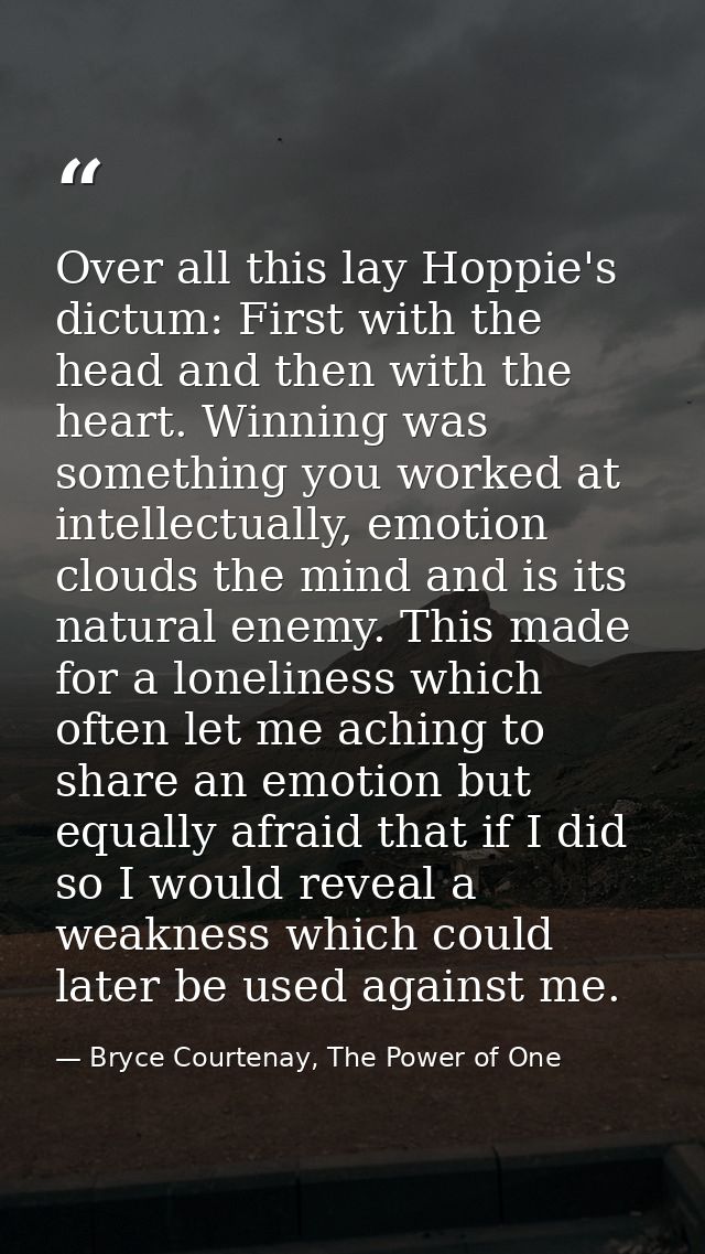 Over all this lay Hoppie's dictum: First with the head and then with the heart. Winning was something you worked at inte — Bryce Courtenay, The Power of One