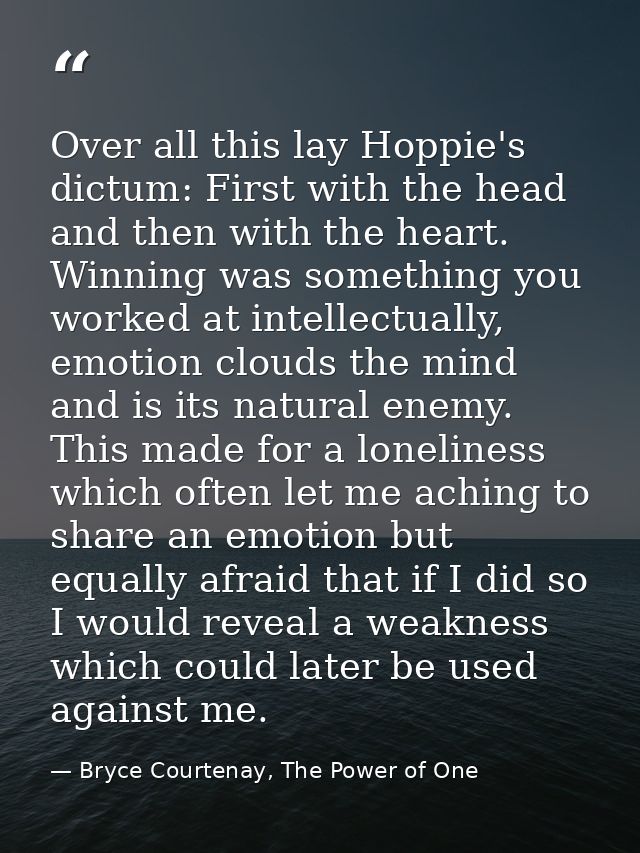 Over all this lay Hoppie's dictum: First with the head and then with the heart. Winning was something you worked at inte — Bryce Courtenay, The Power of One