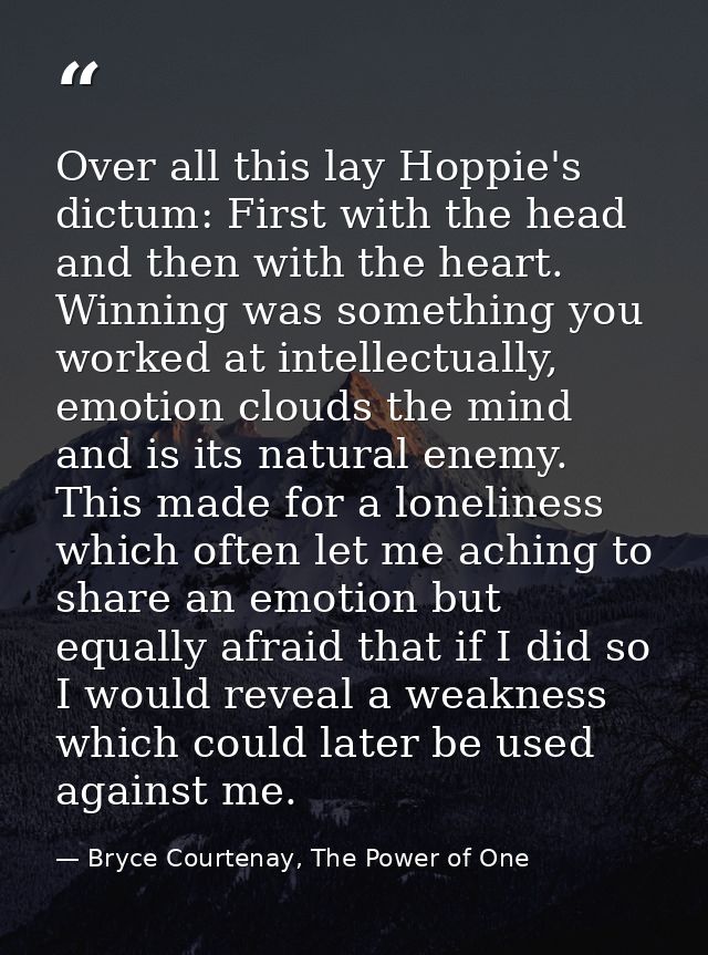Over all this lay Hoppie's dictum: First with the head and then with the heart. Winning was something you worked at inte — Bryce Courtenay, The Power of One