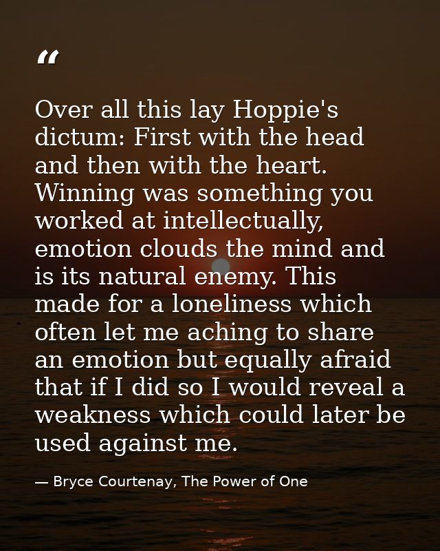 Over all this lay Hoppie's dictum: First with the head and then with the heart. Winning was something you worked at inte — Bryce Courtenay, The Power of One