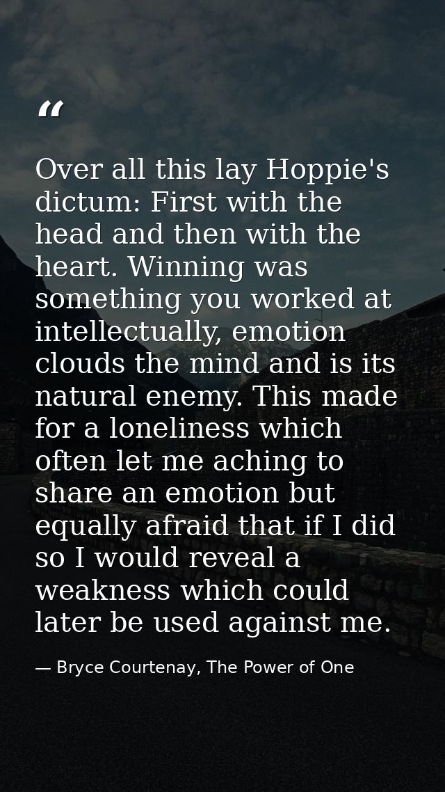 Over all this lay Hoppie's dictum: First with the head and then with the heart. Winning was something you worked at inte — Bryce Courtenay, The Power of One