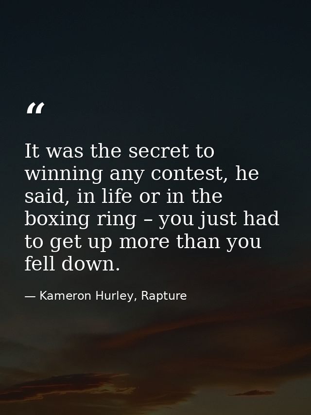 It was the secret to winning any contest, he said, in life or in the boxing ring – you just had to get up more than you  — Kameron Hurley, Rapture