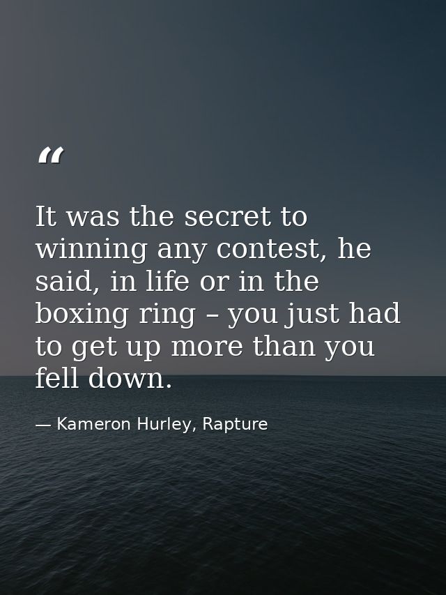 It was the secret to winning any contest, he said, in life or in the boxing ring – you just had to get up more than you  — Kameron Hurley, Rapture