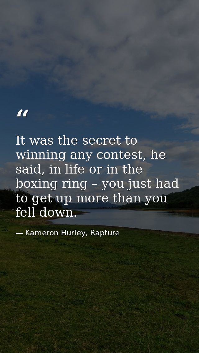 It was the secret to winning any contest, he said, in life or in the boxing ring – you just had to get up more than you  — Kameron Hurley, Rapture