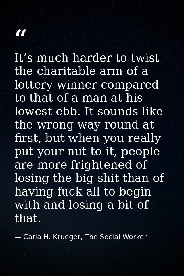 It’s much harder to twist the charitable arm of a lottery winner compared to that of a man at his lowest ebb. It sounds  — Carla H. Krueger, The Social Worker
