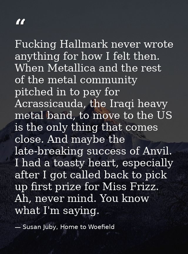 Fucking Hallmark never wrote anything for how I felt then. When Metallica and the rest of the metal community pitched in — Susan Juby, Home to Woefield