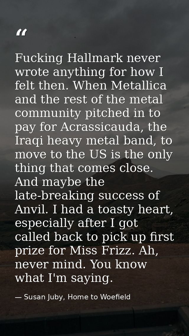 Fucking Hallmark never wrote anything for how I felt then. When Metallica and the rest of the metal community pitched in — Susan Juby, Home to Woefield