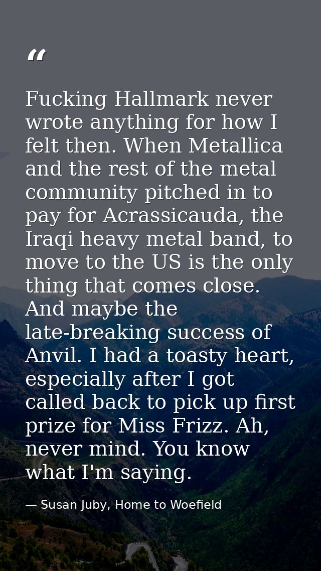 Fucking Hallmark never wrote anything for how I felt then. When Metallica and the rest of the metal community pitched in — Susan Juby, Home to Woefield