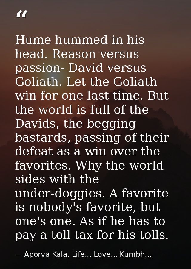 Hume hummed in his head. Reason versus passion- David versus Goliath. Let the Goliath win for one last time. But the wor — Aporva Kala, Life... Love... Kumbh...