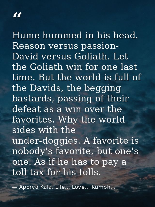 Hume hummed in his head. Reason versus passion- David versus Goliath. Let the Goliath win for one last time. But the wor — Aporva Kala, Life... Love... Kumbh...