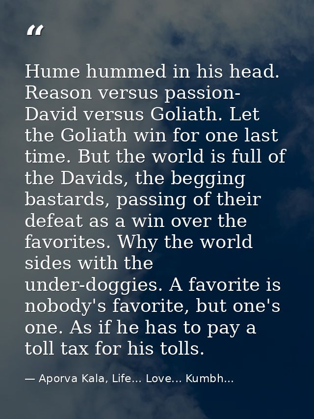 Hume hummed in his head. Reason versus passion- David versus Goliath. Let the Goliath win for one last time. But the wor — Aporva Kala, Life... Love... Kumbh...