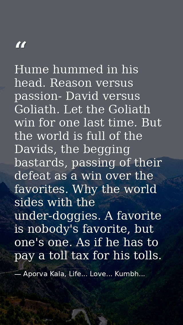 Hume hummed in his head. Reason versus passion- David versus Goliath. Let the Goliath win for one last time. But the wor — Aporva Kala, Life... Love... Kumbh...