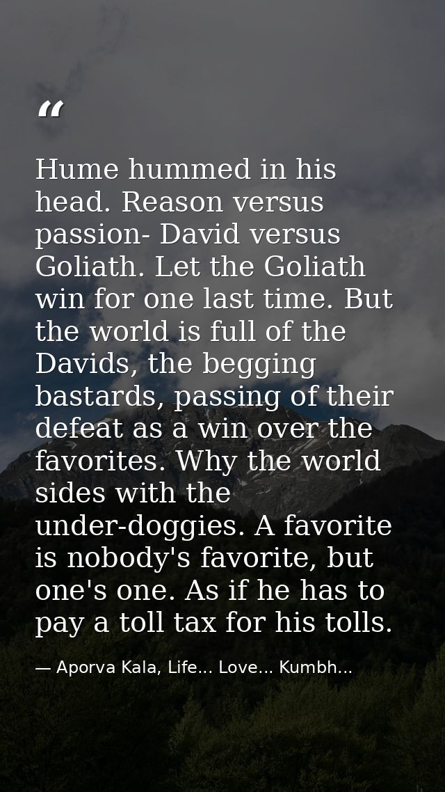 Hume hummed in his head. Reason versus passion- David versus Goliath. Let the Goliath win for one last time. But the wor — Aporva Kala, Life... Love... Kumbh...