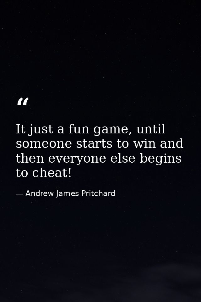 It just a fun game, until someone starts to win and then everyone else begins to cheat! — Andrew James Pritchard