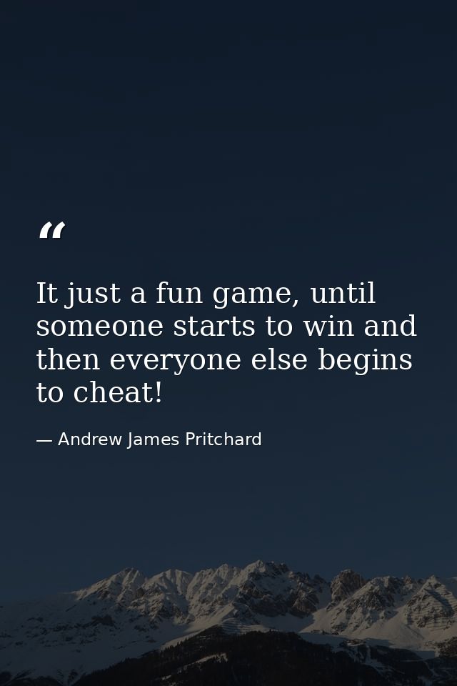 It just a fun game, until someone starts to win and then everyone else begins to cheat! — Andrew James Pritchard