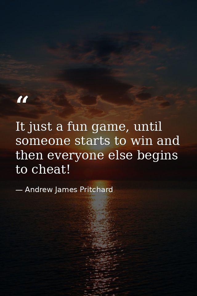 It just a fun game, until someone starts to win and then everyone else begins to cheat! — Andrew James Pritchard