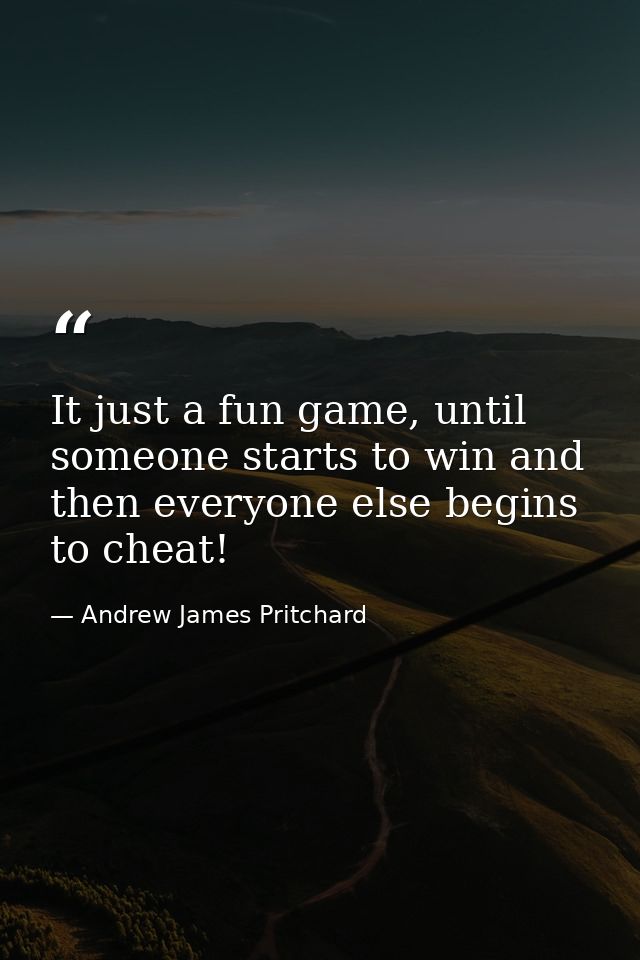 It just a fun game, until someone starts to win and then everyone else begins to cheat! — Andrew James Pritchard