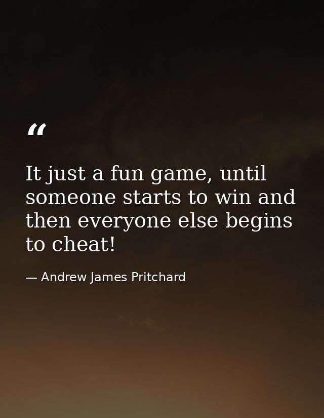 It just a fun game, until someone starts to win and then everyone else begins to cheat! — Andrew James Pritchard