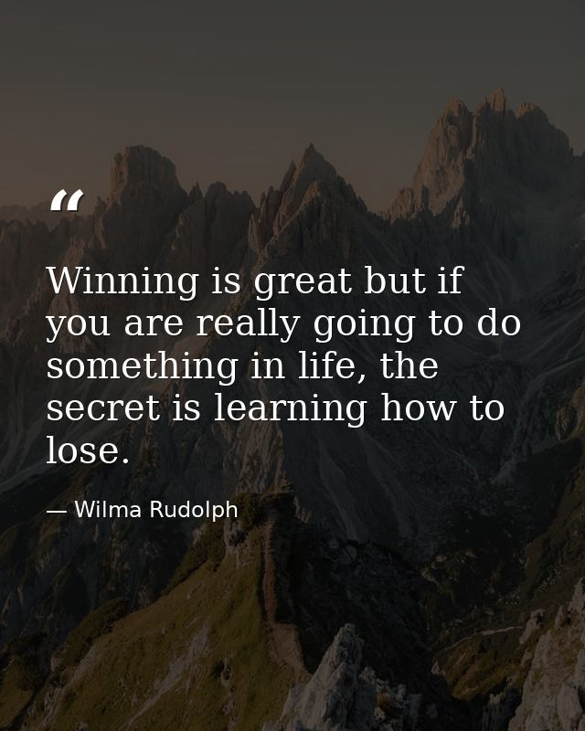 Winning is great but if you are really going to do something in life, the secret is learning how to lose. — Wilma Rudolph
