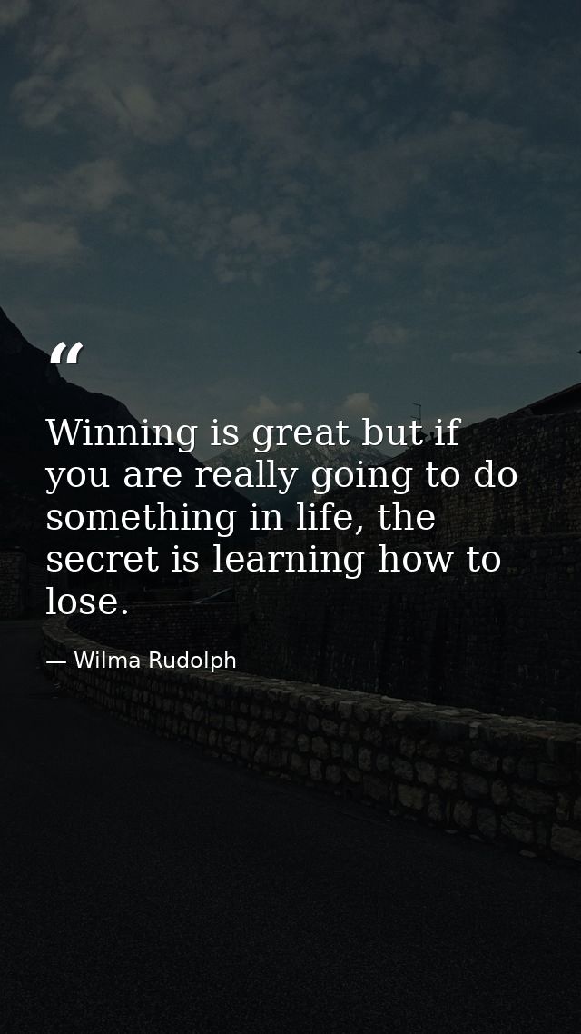 Winning is great but if you are really going to do something in life, the secret is learning how to lose. — Wilma Rudolph