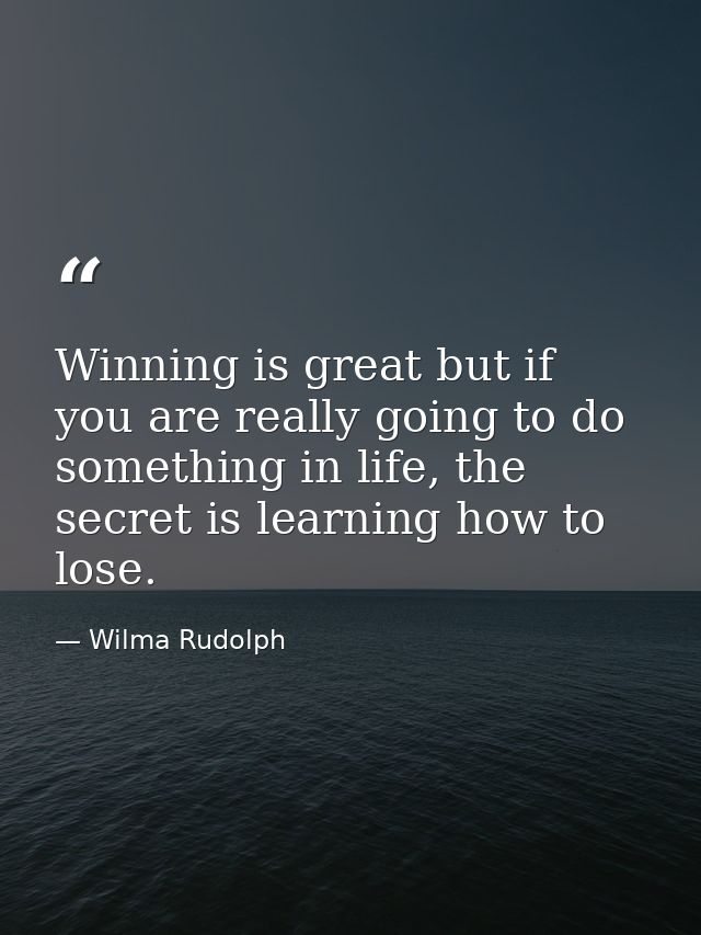 Winning is great but if you are really going to do something in life, the secret is learning how to lose. — Wilma Rudolph