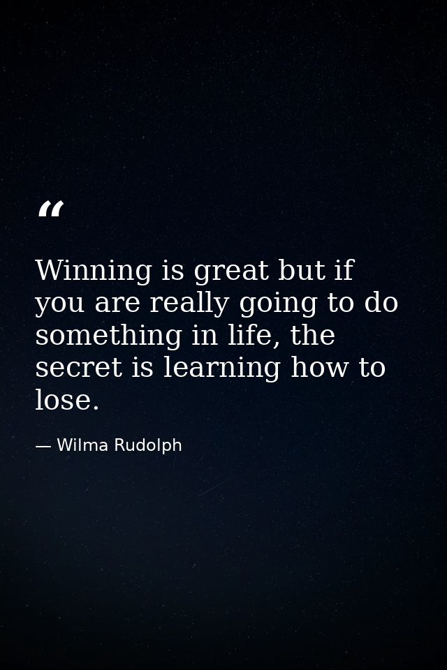 Winning is great but if you are really going to do something in life, the secret is learning how to lose. — Wilma Rudolph