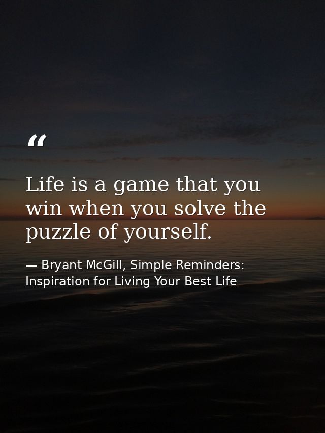 Life is a game that you win when you solve the puzzle of yourself. — Bryant McGill, Simple Reminders: Inspiration for Living Your Best Life