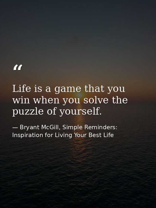 Life is a game that you win when you solve the puzzle of yourself. — Bryant McGill, Simple Reminders: Inspiration for Living Your Best Life