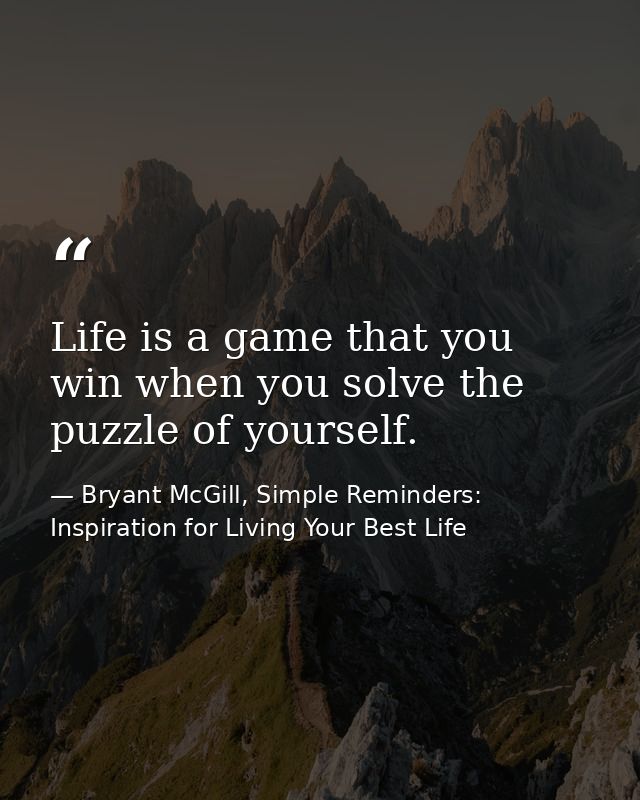 Life is a game that you win when you solve the puzzle of yourself. — Bryant McGill, Simple Reminders: Inspiration for Living Your Best Life