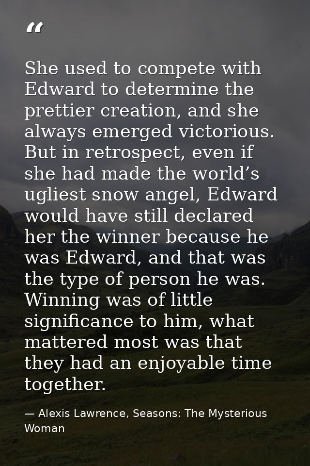 She used to compete with Edward to determine the prettier creation, and she always emerged victorious. But in retrospect — Alexis Lawrence, Seasons: The Mysterious Woman