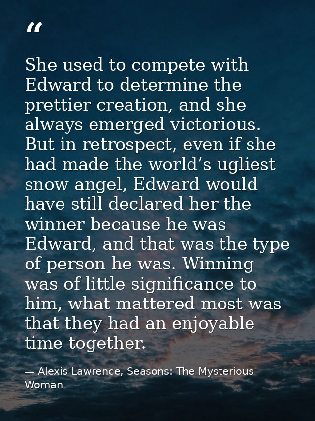 She used to compete with Edward to determine the prettier creation, and she always emerged victorious. But in retrospect — Alexis Lawrence, Seasons: The Mysterious Woman