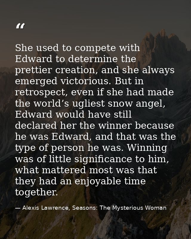 She used to compete with Edward to determine the prettier creation, and she always emerged victorious. But in retrospect — Alexis Lawrence, Seasons: The Mysterious Woman