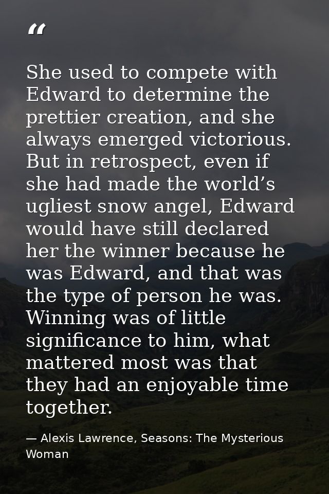 She used to compete with Edward to determine the prettier creation, and she always emerged victorious. But in retrospect — Alexis Lawrence, Seasons: The Mysterious Woman