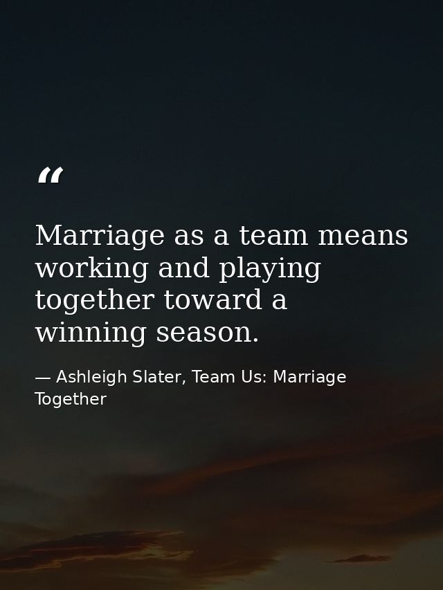 Marriage as a team means working and playing together toward a winning season. — Ashleigh Slater, Team Us: Marriage Together