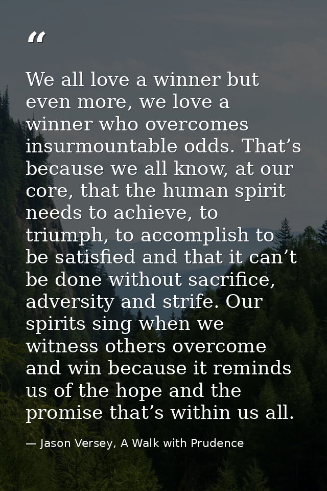 We all love a winner but even more, we love a winner who overcomes insurmountable odds. That’s because we all know, at o — Jason Versey, A Walk with Prudence