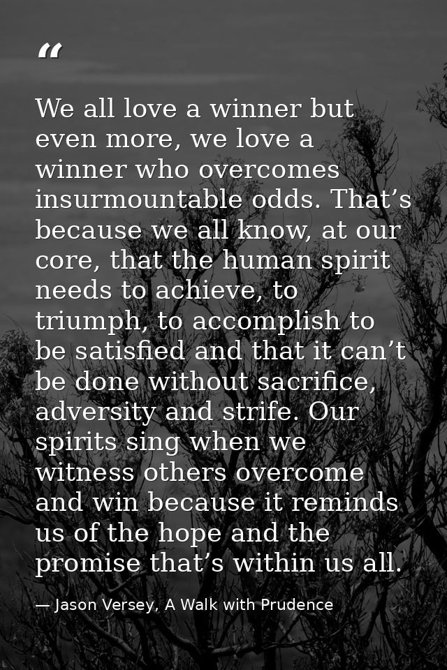 We all love a winner but even more, we love a winner who overcomes insurmountable odds. That’s because we all know, at o — Jason Versey, A Walk with Prudence