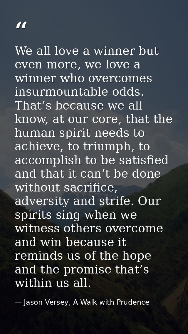 We all love a winner but even more, we love a winner who overcomes insurmountable odds. That’s because we all know, at o — Jason Versey, A Walk with Prudence