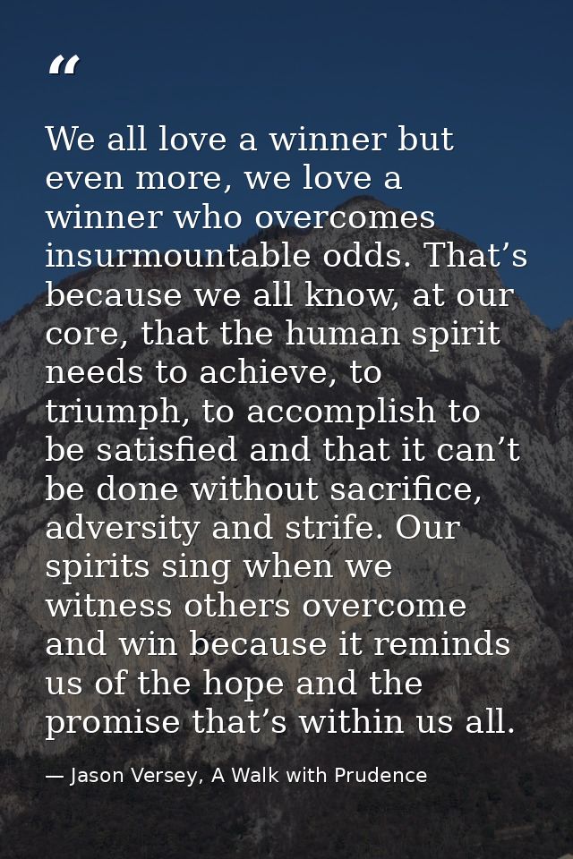 We all love a winner but even more, we love a winner who overcomes insurmountable odds. That’s because we all know, at o — Jason Versey, A Walk with Prudence