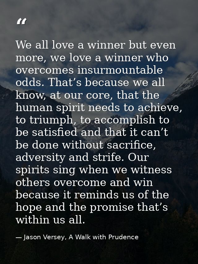 We all love a winner but even more, we love a winner who overcomes insurmountable odds. That’s because we all know, at o — Jason Versey, A Walk with Prudence
