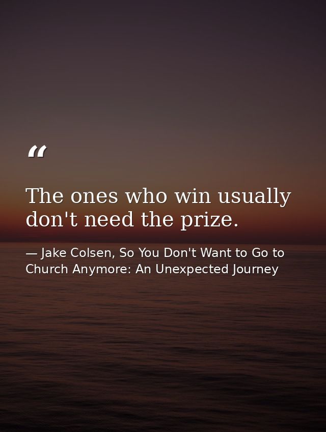 The ones who win usually don't need the prize. — Jake Colsen, So You Don't Want to Go to Church Anymore: An Unexpected Journey