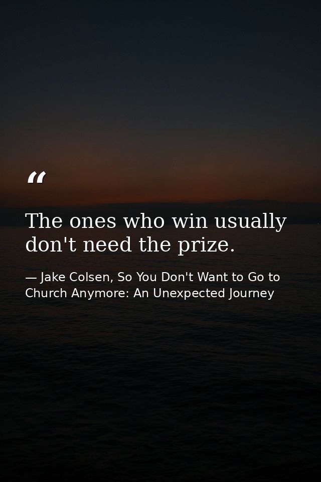 The ones who win usually don't need the prize. — Jake Colsen, So You Don't Want to Go to Church Anymore: An Unexpected Journey