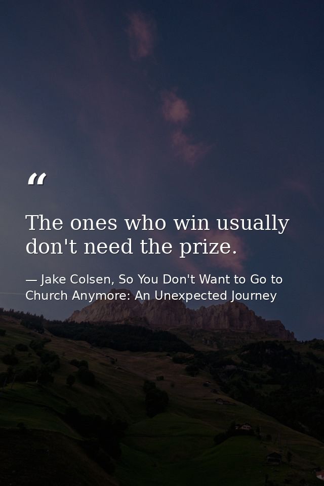 The ones who win usually don't need the prize. — Jake Colsen, So You Don't Want to Go to Church Anymore: An Unexpected Journey