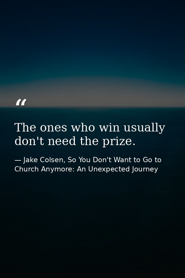 The ones who win usually don't need the prize. — Jake Colsen, So You Don't Want to Go to Church Anymore: An Unexpected Journey