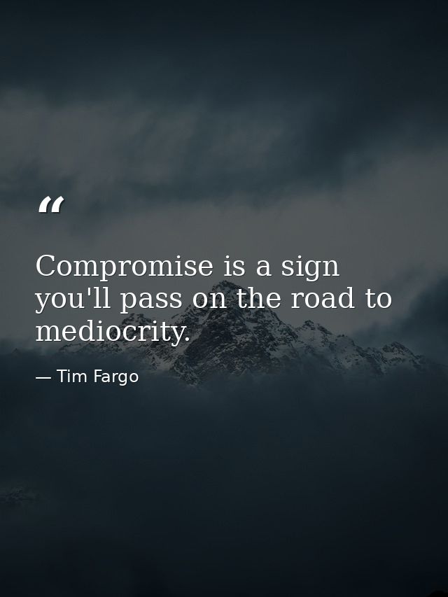 Compromise is a sign you'll pass on the road to mediocrity. — Tim Fargo